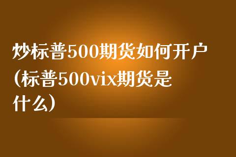 炒标普500期货如何开户(标普500vix期货是什么)