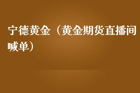 宁德黄金（黄金期货直播间喊单）