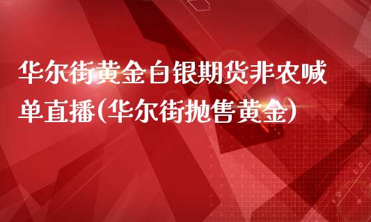 华尔街黄金白银期货非农喊单直播(华尔街抛售黄金)