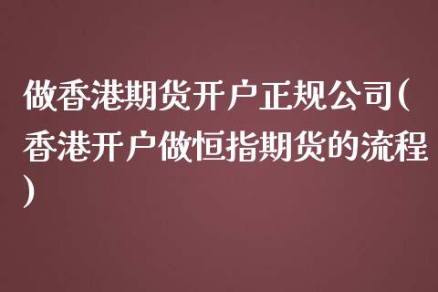 做香港期货开户正规公司(香港开户做恒指期货的流程)