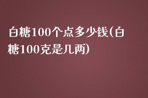 白糖100个点多少钱(白糖100克是几两)