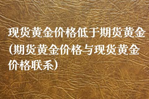 现货黄金价格低于期货黄金(期货黄金价格与现货黄金价格联系)