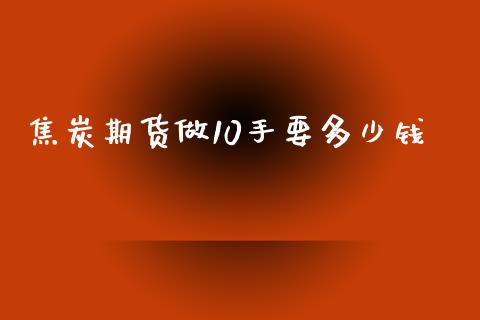 焦炭期货做10手要多少钱