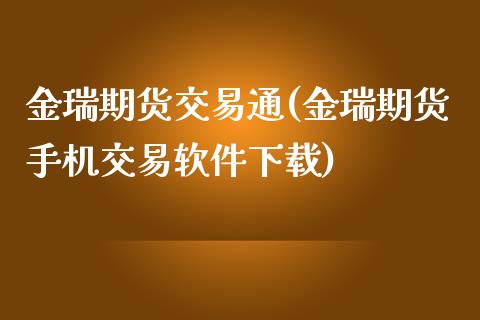 金瑞期货交易通(金瑞期货手机交易软件下载)