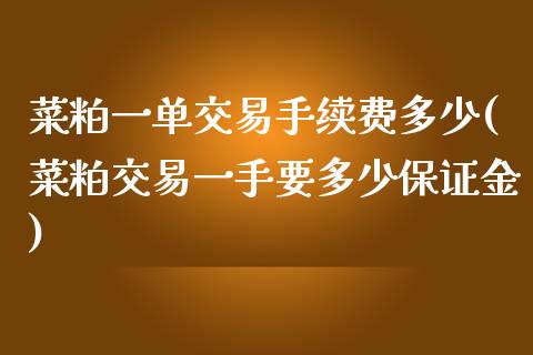 菜粕一单交易手续费多少(菜粕交易一手要多少保证金)