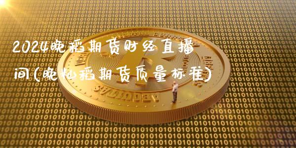 2024晚稻期货财经直播间(晚籼稻期货质量标准)