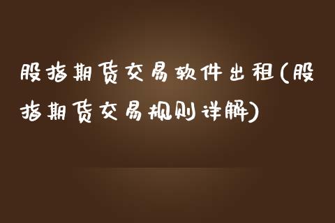 股指期货交易软件出租(股指期货交易规则详解)