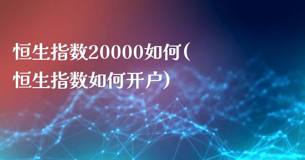 恒生指数20000如何(恒生指数如何开户)