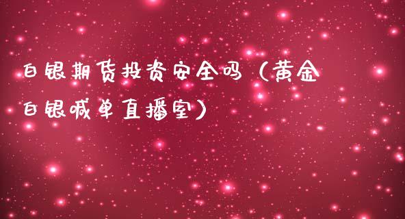 白银期货投资安全吗（黄金白银喊单直播室）