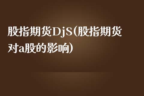 股指期货DjS(股指期货对a股的影响)