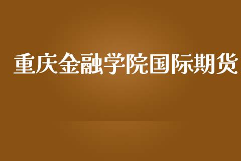 重庆金融学院国际期货