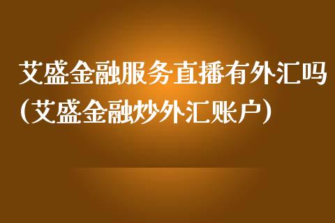 艾盛金融服务直播有外汇吗(艾盛金融炒外汇账户)