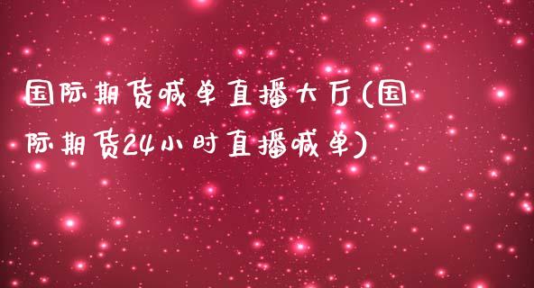 国际期货喊单直播大厅(国际期货24小时直播喊单)