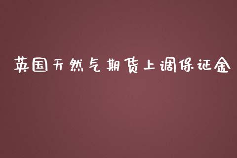 英国天然气期货上调保证金