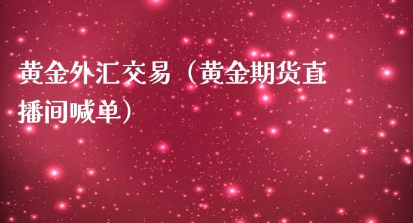 黄金外汇交易（黄金期货直播间喊单）