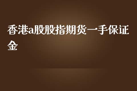 香港a股股指期货一手保证金