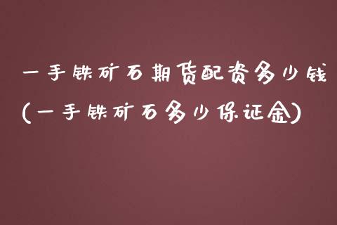 一手铁矿石期货配资多少钱(一手铁矿石多少保证金)