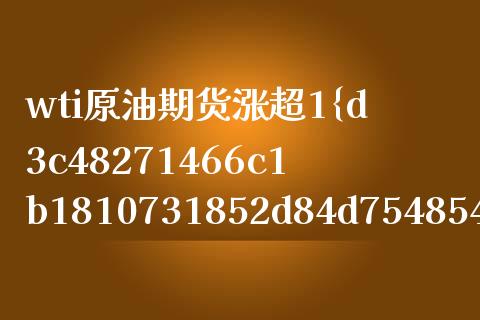 wti原油期货涨超1%（原油直播室在线喊单）