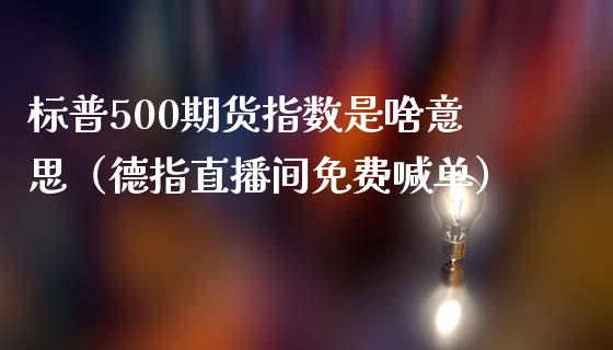 标普500期货指数是啥意思（德指直播间免费喊单）