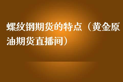 螺纹钢期货的特点（黄金原油期货直播间）