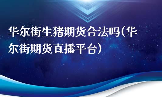 华尔街生猪期货合法吗(华尔街期货直播平台)