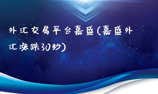 外汇交易平台嘉盛(嘉盛外汇涨跌30秒)