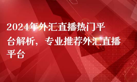 2024年外汇直播热门平台解析，专业推荐外汇直播平台