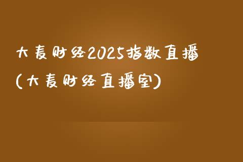 大麦财经2025指数直播(大麦财经直播室)