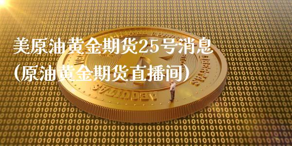 美原油黄金期货25号消息(原油黄金期货直播间)