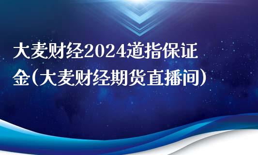 大麦财经2024道指保证金(大麦财经期货直播间)