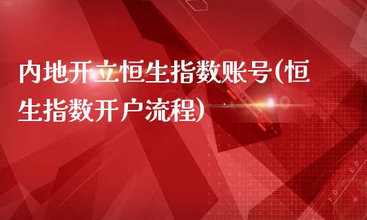 内地开立恒生指数账号(恒生指数开户流程)