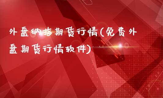 外盘纳指期货行情(免费外盘期货行情软件)