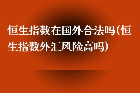 恒生指数在国外合法吗(恒生指数外汇风险高吗)