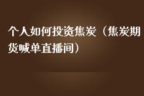 个人如何投资焦炭（焦炭期货喊单直播间）