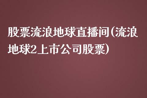 股票流浪地球直播间(流浪地球2上市公司股票)