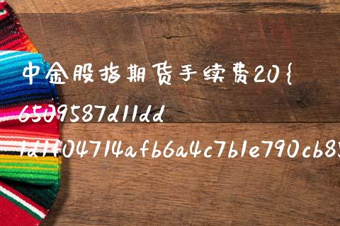 中金股指期货手续费20%