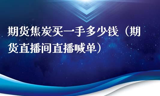 期货焦炭买一手多少钱（期货直播间直播喊单）