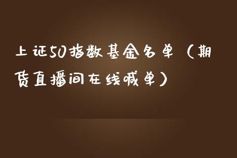 上证50指数基金名单（期货直播间在线喊单）