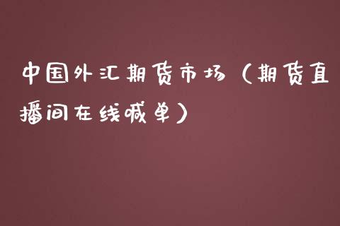 中国外汇期货市场（期货直播间在线喊单）