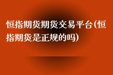 恒指期货期货交易平台(恒指期货是正规的吗)