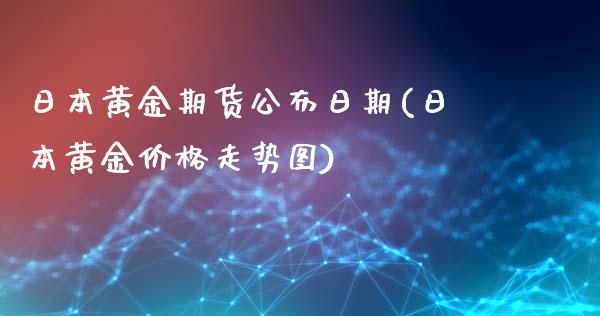 日本黄金期货公布日期(日本黄金价格走势图)