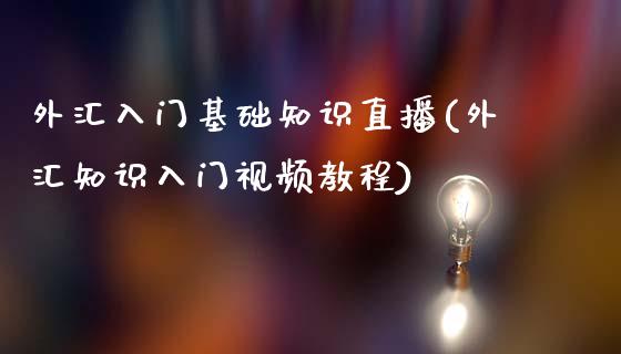 外汇入门基础知识直播(外汇知识入门视频教程)