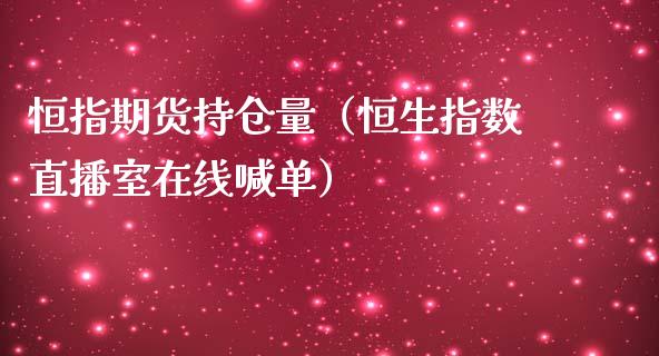 恒指期货持仓量（恒生指数直播室在线喊单）