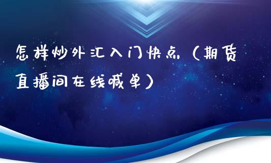 怎样炒外汇入门快点（期货直播间在线喊单）