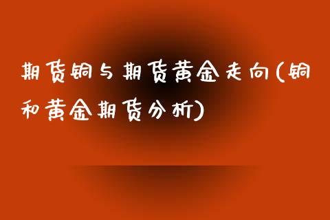 期货铜与期货黄金走向(铜和黄金期货分析)