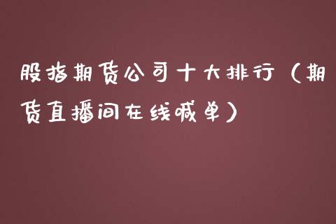 股指期货公司十大排行（期货直播间在线喊单）