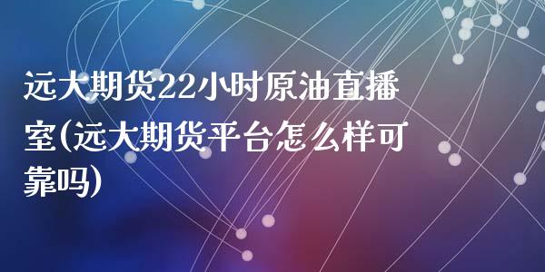 远大期货22小时原油直播室(远大期货平台怎么样可靠吗)