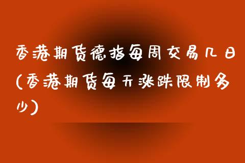 香港期货德指每周交易几日(香港期货每天涨跌限制多少)