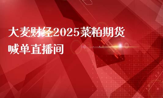 大麦财经2025菜粕期货喊单直播间