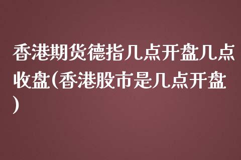 香港期货德指几点开盘几点收盘(香港股市是几点开盘)